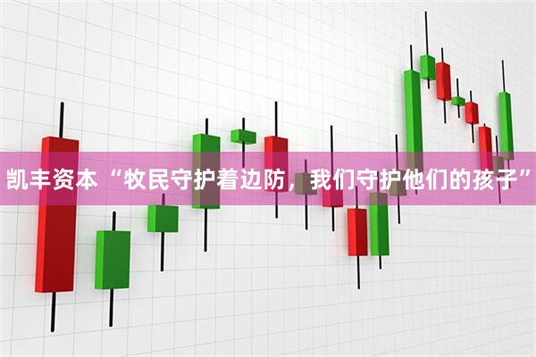 凯丰资本 “牧民守护着边防，我们守护他们的孩子”