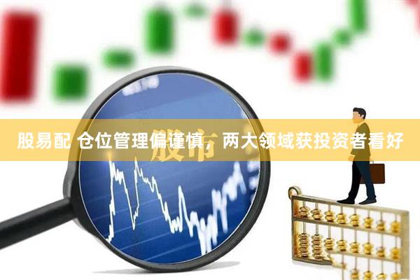股易配 仓位管理偏谨慎，两大领域获投资者看好