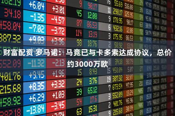 财富配资 罗马诺：马竞已与卡多索达成协议，总价约3000万欧
