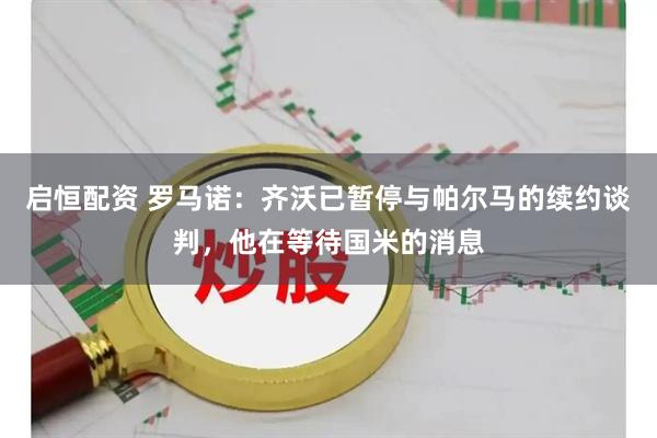 启恒配资 罗马诺：齐沃已暂停与帕尔马的续约谈判，他在等待国米的消息