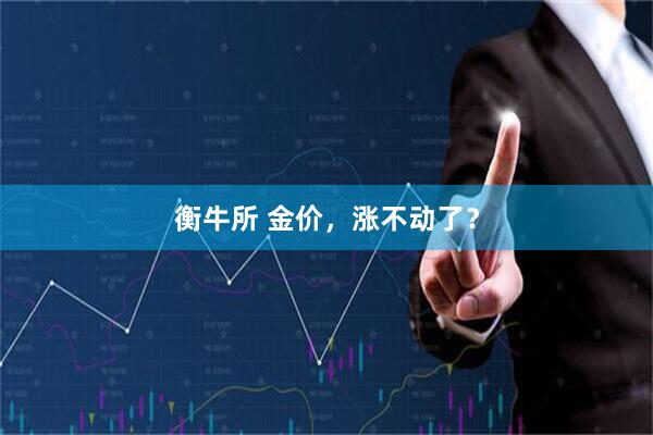 衡牛所 金价，涨不动了？