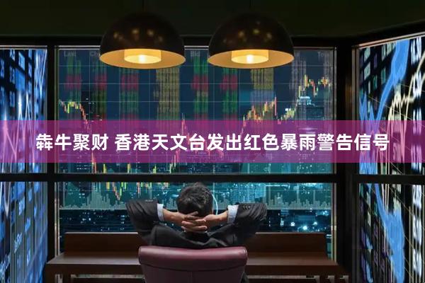 犇牛聚财 香港天文台发出红色暴雨警告信号