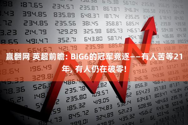 赢翻网 英超前瞻: BIG6的冠军竞逐——有人苦等21年, 有人仍在破零!
