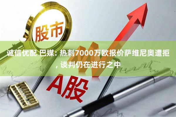 诚信优配 巴媒: 热刺7000万欧报价萨维尼奥遭拒, 谈判仍在进行之中