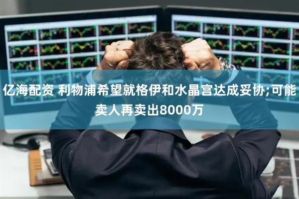 亿海配资 利物浦希望就格伊和水晶宫达成妥协;可能卖人再卖出8000万