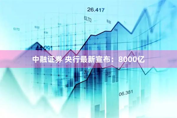 中融证券 央行最新宣布：8000亿