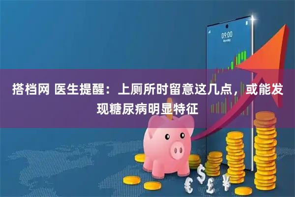 搭档网 医生提醒：上厕所时留意这几点，或能发现糖尿病明显特征
