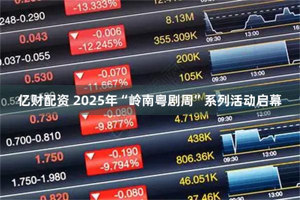 亿财配资 2025年“岭南粤剧周”系列活动启幕