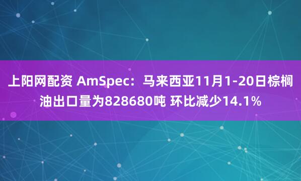 上阳网配资 AmSpec：马来西亚11月1-20日棕榈油出口量为828680吨 环比减少14.1%