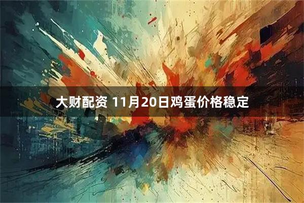 大财配资 11月20日鸡蛋价格稳定