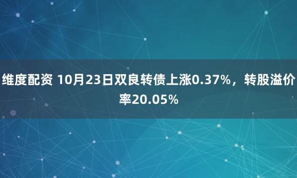 维度配资 10月23日双良转债上涨0.37%，转股溢价率20.05%