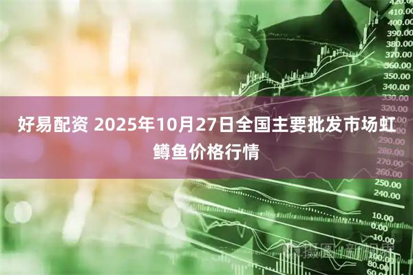 好易配资 2025年10月27日全国主要批发市场虹鳟鱼价格行情