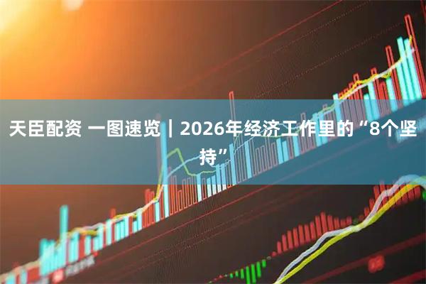 天臣配资 一图速览｜2026年经济工作里的“8个坚持”
