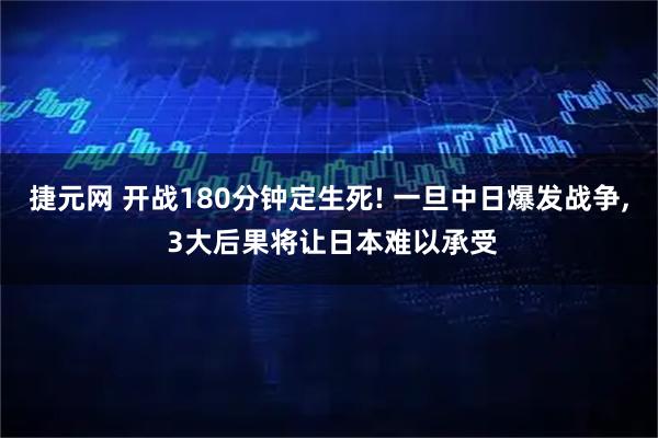 捷元网 开战180分钟定生死! 一旦中日爆发战争, 3大后果将让日本难以承受