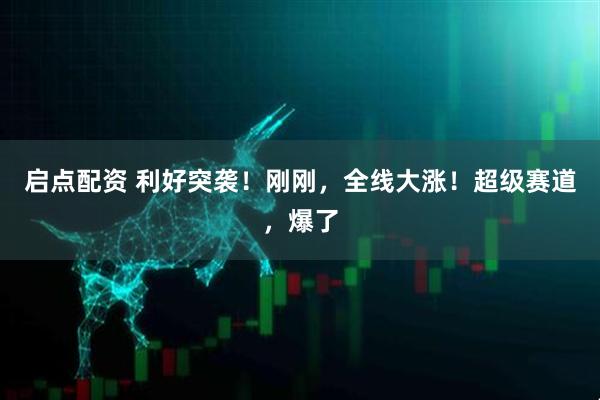 启点配资 利好突袭！刚刚，全线大涨！超级赛道，爆了