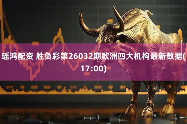 瑶鸿配资 胜负彩第26032期欧洲四大机构最新数据(17:00)