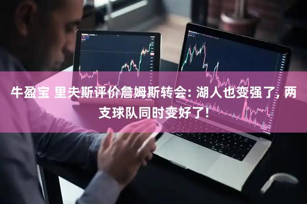 牛盈宝 里夫斯评价詹姆斯转会: 湖人也变强了, 两支球队同时变好了!
